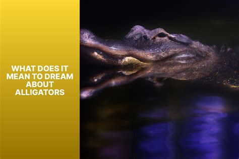 Decoding the Significance of Alligator Dreams: Unlocking their Symbolism