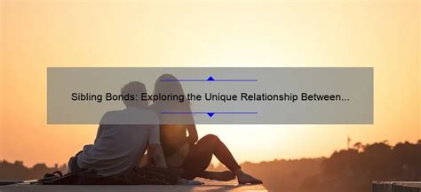 Examining the Cultural Perspectives on Sibling Relationships: An Insight into the Bonds That Unite Brothers and Sisters