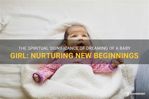 Unveiling the Hidden Messages: Decoding the Significance of Nurturing a Baby Girl in Dreams