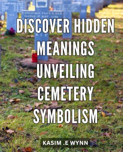 Unveiling the Symbolism: Decoding Graveyards and Tombstones