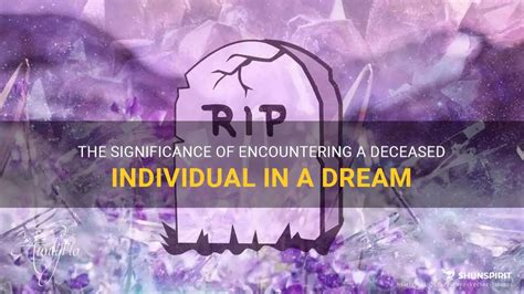 Unveiling the Symbolism: Significance of Encountering a Deceased Individual in a Dream